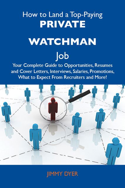 How to Land a Top-Paying Private watchman Job: Your Complete Guide to Opportunities, Resumes and Cover Letters, Interviews, Salaries, Promotions, What to Expect From Recruiters and More