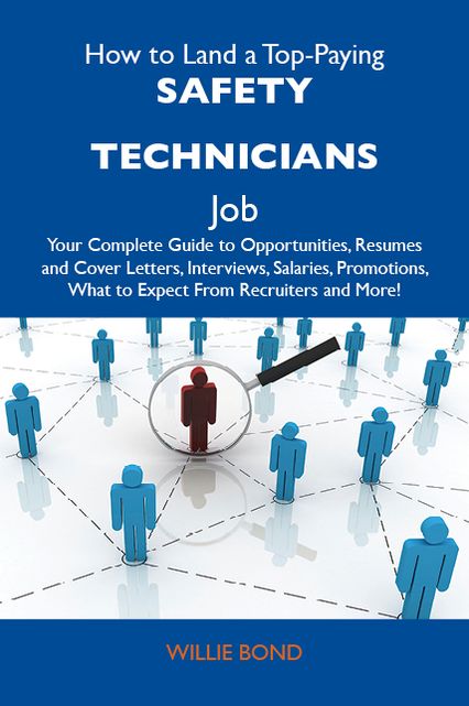 How to Land a Top-Paying Safety technicians Job: Your Complete Guide to Opportunities, Resumes and Cover Letters, Interviews, Salaries, Promotions, What to Expect From Recruiters and More