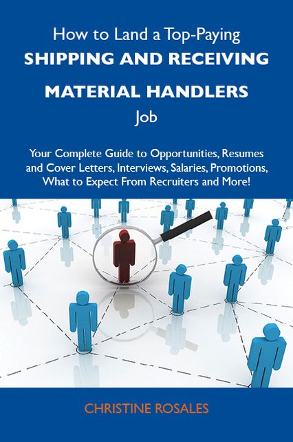 How to Land a Top-Paying Shipping and receiving material handlers Job: Your Complete Guide to Opportunities, Resumes and Cover Letters, Interviews, Salaries, Promotions, What to Expect From Recruiters and More