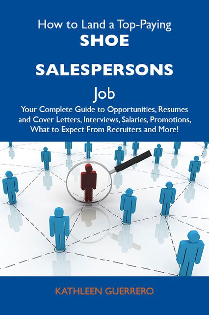 How to Land a Top-Paying Shoe salespersons Job: Your Complete Guide to Opportunities, Resumes and Cover Letters, Interviews, Salaries, Promotions, What to Expect From Recruiters and More