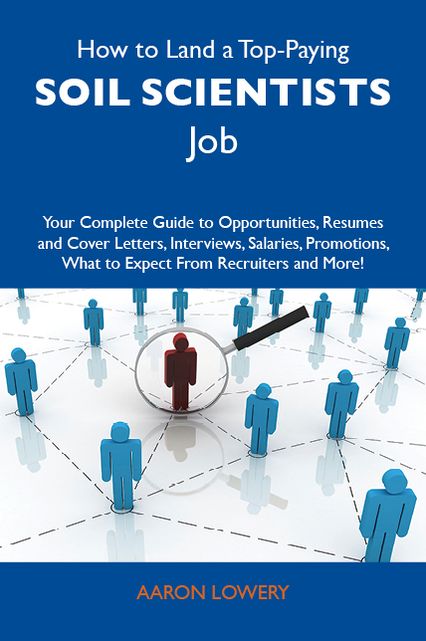 How to Land a Top-Paying Soil scientists Job: Your Complete Guide to Opportunities, Resumes and Cover Letters, Interviews, Salaries, Promotions, What to Expect From Recruiters and More