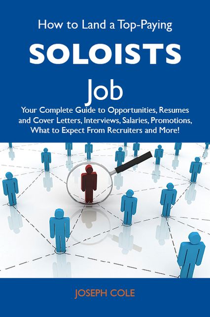 How to Land a Top-Paying Soloists Job: Your Complete Guide to Opportunities, Resumes and Cover Letters, Interviews, Salaries, Promotions, What to Expect From Recruiters and More