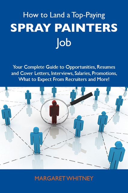 How to Land a Top-Paying Spray painters Job: Your Complete Guide to Opportunities, Resumes and Cover Letters, Interviews, Salaries, Promotions, What to Expect From Recruiters and More