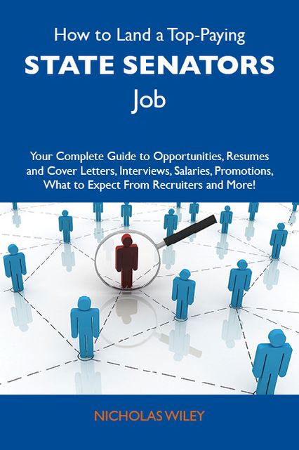 How to Land a Top-Paying State senators Job: Your Complete Guide to Opportunities, Resumes and Cover Letters, Interviews, Salaries, Promotions, What to Expect From Recruiters and More