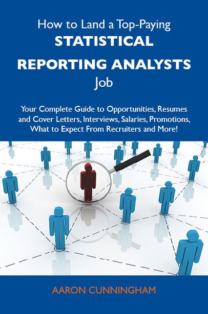 How to Land a Top-Paying Statistical reporting analysts Job: Your Complete Guide to Opportunities, Resumes and Cover Letters, Interviews, Salaries, Promotions, What to Expect From Recruiters and More