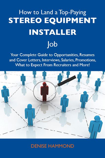 How to Land a Top-Paying Stereo equipment installer Job: Your Complete Guide to Opportunities, Resumes and Cover Letters, Interviews, Salaries, Promotions, What to Expect From Recruiters and More