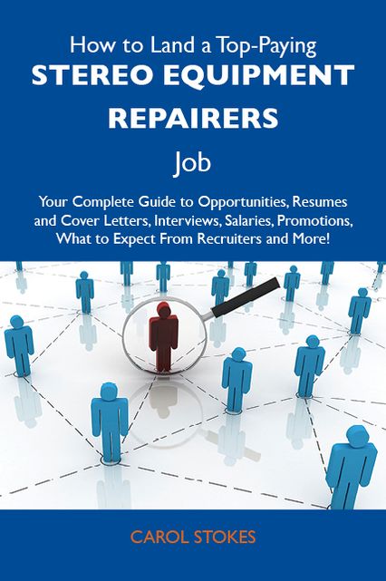 How to Land a Top-Paying Stereo equipment repairers Job: Your Complete Guide to Opportunities, Resumes and Cover Letters, Interviews, Salaries, Promotions, What to Expect From Recruiters and More