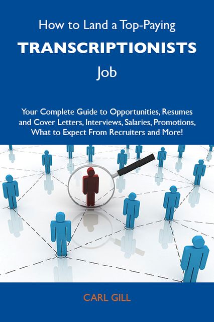 How to Land a Top-Paying Transcriptionists Job: Your Complete Guide to Opportunities, Resumes and Cover Letters, Interviews, Salaries, Promotions, What to Expect From Recruiters and More