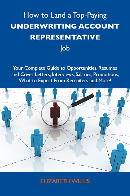 How to Land a Top-Paying Underwriting account representative Job: Your Complete Guide to Opportunities, Resumes and Cover Letters, Interviews, Salaries, Promotions, What to Expect From Recruiters and More