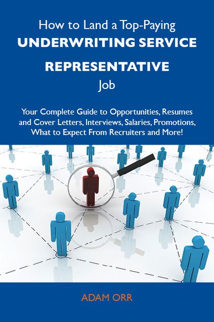 How to Land a Top-Paying Underwriting service representative Job: Your Complete Guide to Opportunities, Resumes and Cover Letters, Interviews, Salaries, Promotions, What to Expect From Recruiters and More