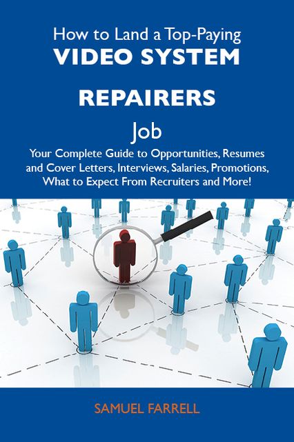 How to Land a Top-Paying Video system repairers Job: Your Complete Guide to Opportunities, Resumes and Cover Letters, Interviews, Salaries, Promotions, What to Expect From Recruiters and More