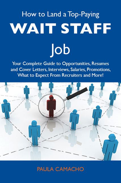 How to Land a Top-Paying Wait staff Job: Your Complete Guide to Opportunities, Resumes and Cover Letters, Interviews, Salaries, Promotions, What to Expect From Recruiters and More