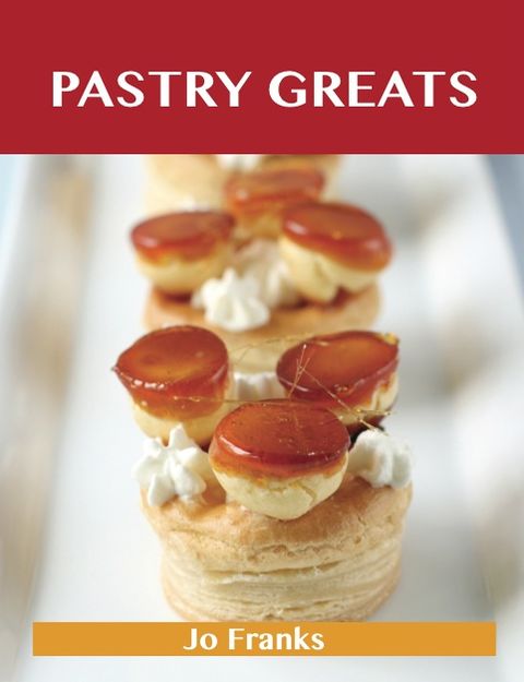 Pastry Greats: Delicious Pastry Recipes, The Top 100 Pastry Recipes