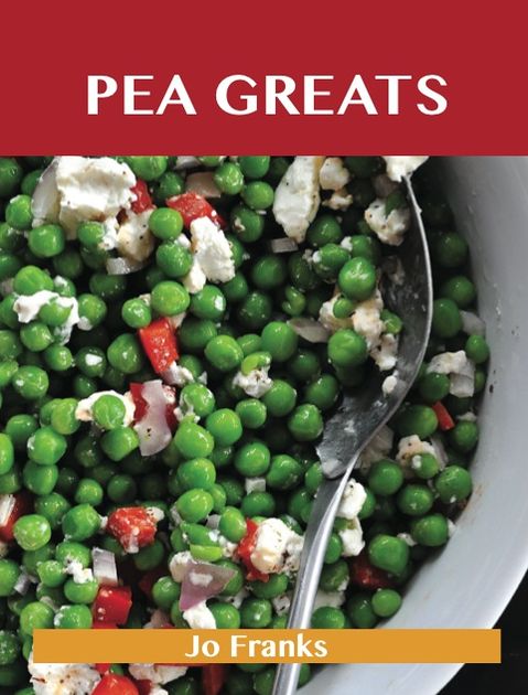 Pea Greats: Delicious Pea Recipes, The Top 100 Pea Recipes