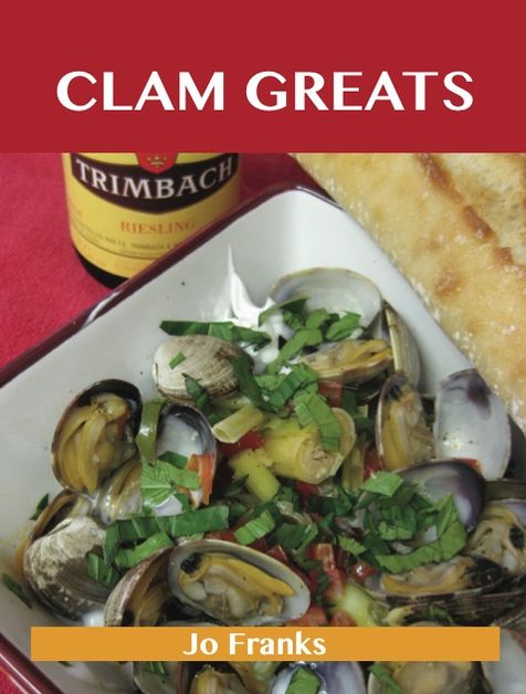 Clam Greats: Delicious Clam Recipes, The Top 87 Clam Recipes