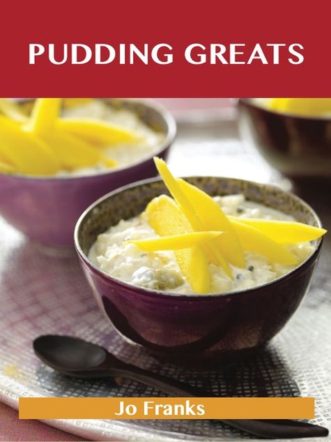 Pudding Greats: Delicious Pudding Recipes, The Top 95 Pudding Recipes