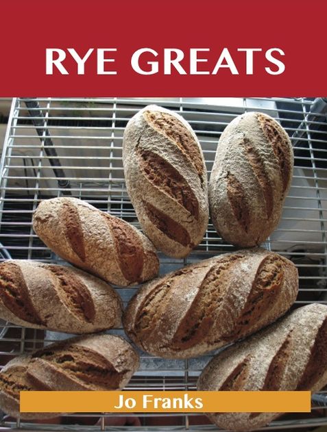 Rye Greats: Delicious Rye Recipes, The Top 44 Rye Recipes