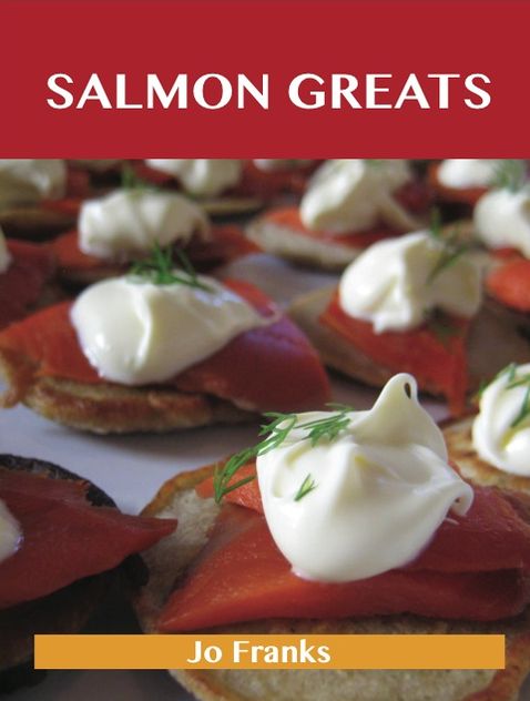 Salmon Greats: Delicious Salmon Recipes, The Top 100 Salmon Recipes