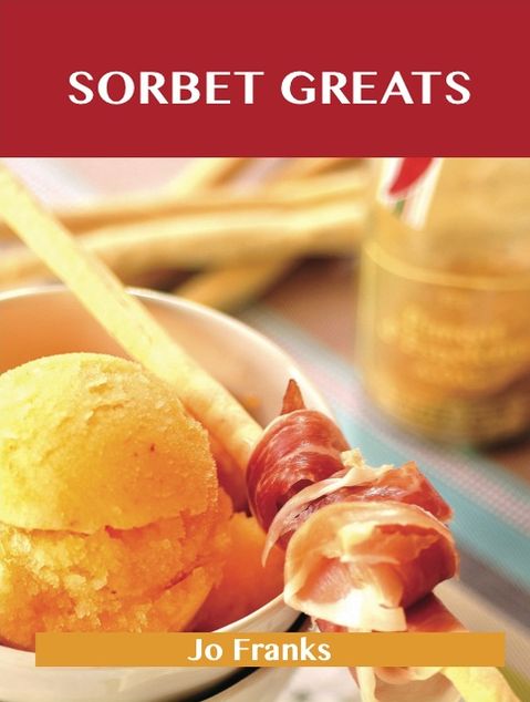 Sorbet Greats: Delicious Sorbet Recipes, The Top 93 Sorbet Recipes