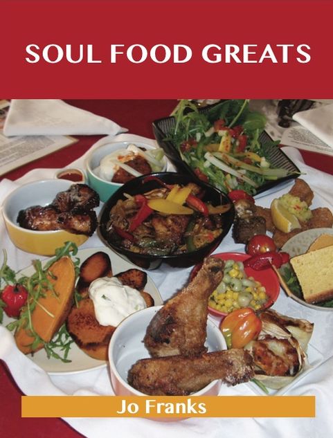 Soul Food Greats: Delicious Soul Food Recipes, The Top 100 Soul Food Recipes