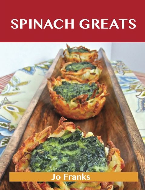 Spinach Greats: Delicious Spinach Recipes, The Top 100 Spinach Recipes