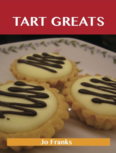 Tart Greats: Delicious Tart Recipes, The Top 62 Tart Recipes