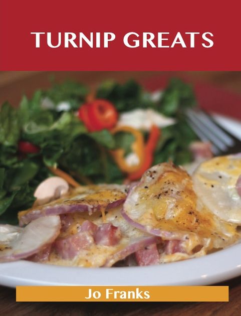 Turnip Greats: Delicious Turnip Recipes, The Top 49 Turnip Recipes