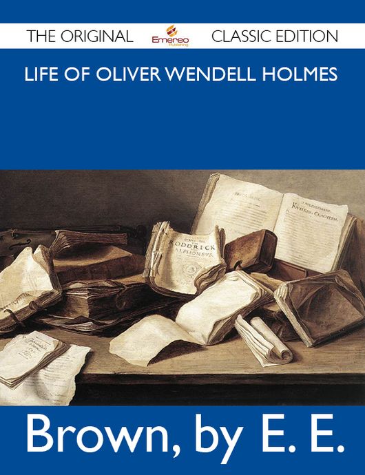 Life of Oliver Wendell Holmes - The Original Classic Edition