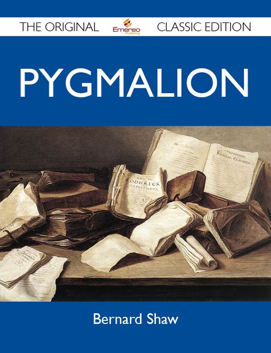 Pygmalion - The Original Classic Edition