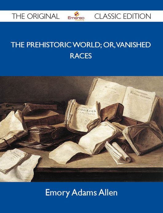 The Prehistoric World; or, Vanished races - The Original Classic Edition