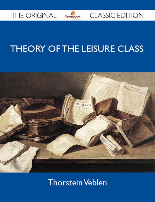 Theory of the Leisure Class - The Original Classic Edition