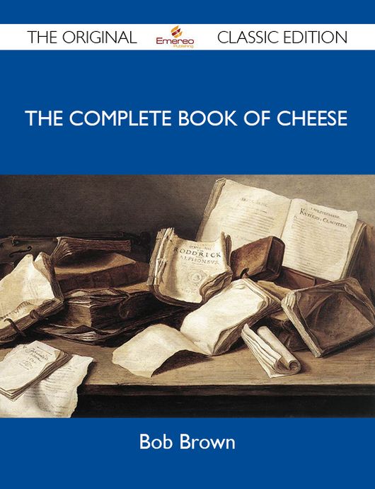 The Complete Book of Cheese - The Original Classic Edition