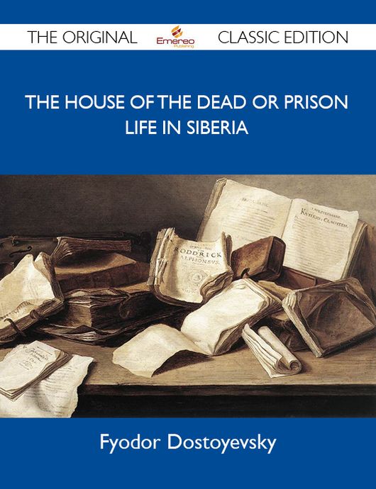 The House of the Dead or Prison Life in Siberia - The Original Classic Edition