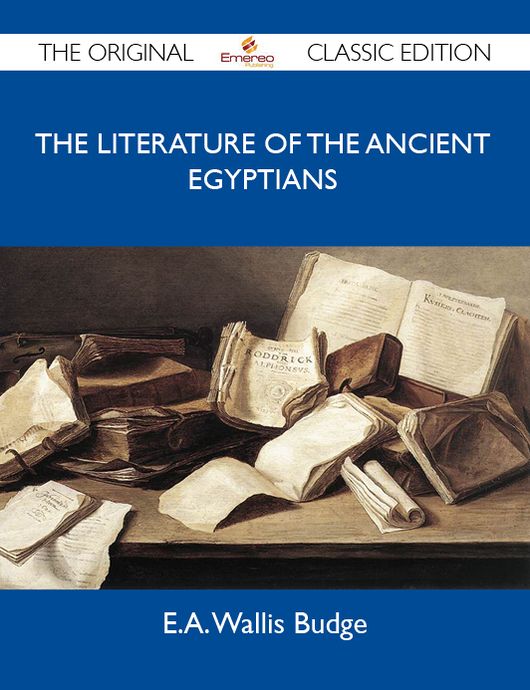 The Literature of the Ancient Egyptians - The Original Classic Edition
