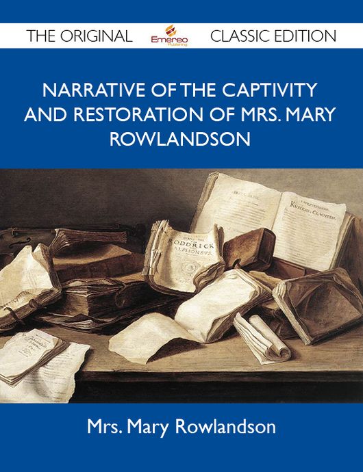 Narrative of the Captivity and Restoration Of Mrs. Mary Rowlandson - The Original Classic Edition
