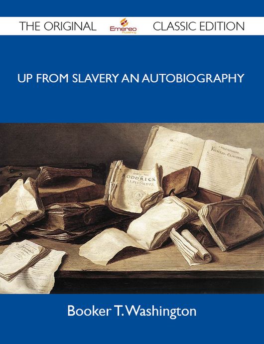 Up from Slavery An Autobiography - The Original Classic Edition