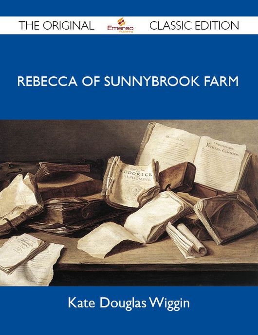 Rebecca of Sunnybrook Farm - The Original Classic Edition
