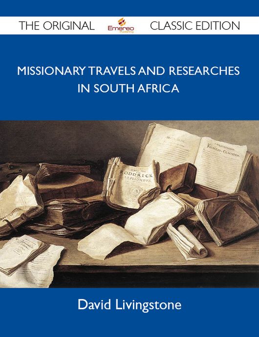 Missionary Travels and Researches in South Africa - The Original Classic Edition