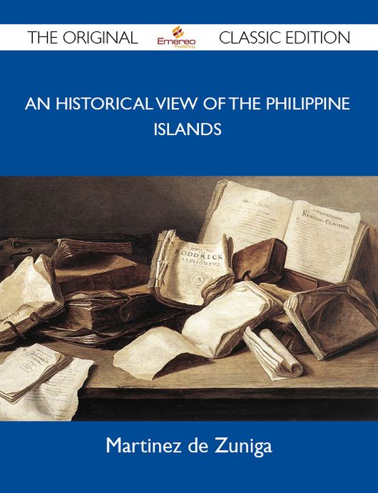 An Historical View of the Philippine Islands - The Original Classic Edition