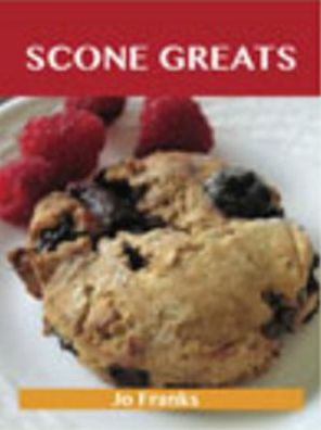 Scone Greats: Delicious Scone Recipes, The Top 84 Scone Recipes