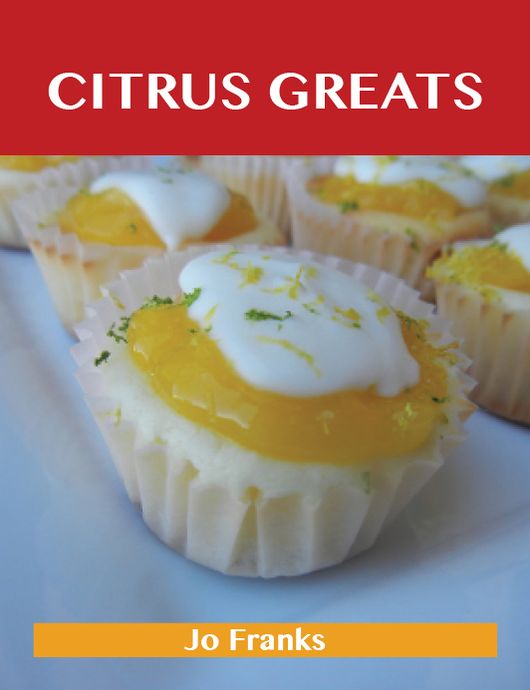 Citrus Greats: Delicious Citrus Recipes, The Top 100 Citrus Recipes