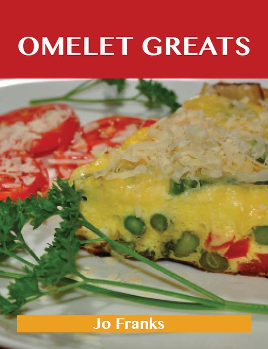 Omelet Greats: Delicious Omelet Recipes, The Top 79 Omelet Recipes