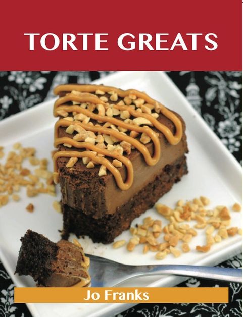 Torte Greats: Delicious Torte Recipes, The Top 79 Torte Recipes