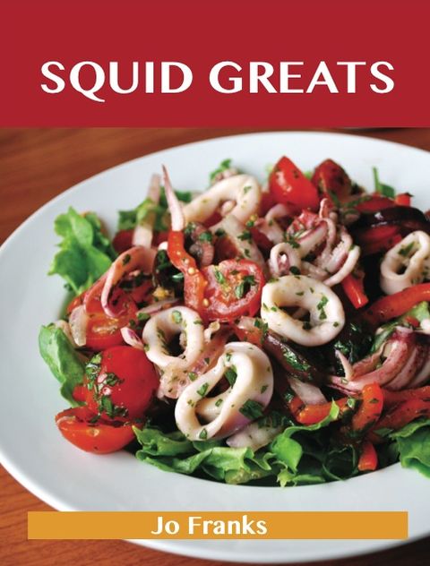 Squid Greats: Delicious Squid Recipes, The Top 75 Squid Recipes