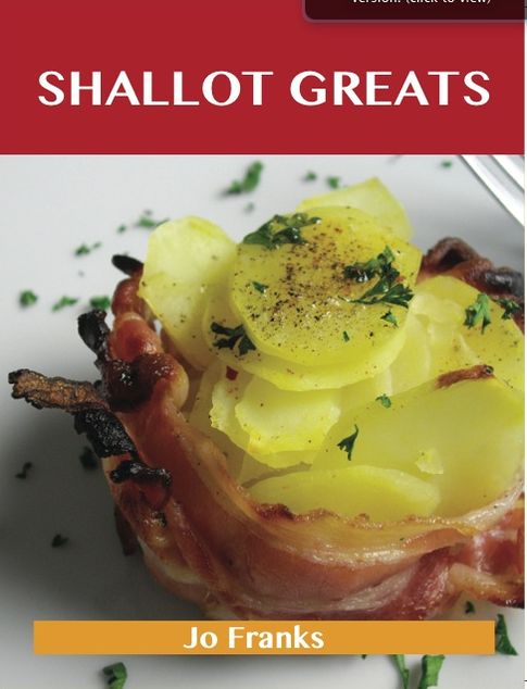 Shallot Greats: Delicious Shallot Recipes, The Top 100 Shallot Recipes