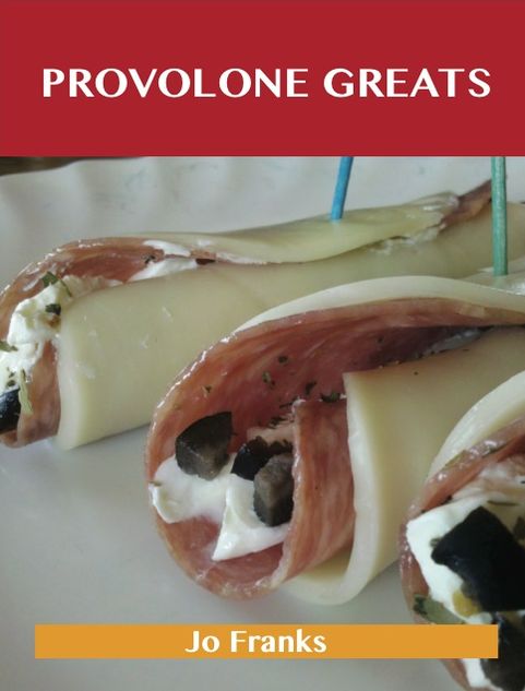 Provolone Greats: Delicious Provolone Recipes, The Top 74 Provolone Recipes