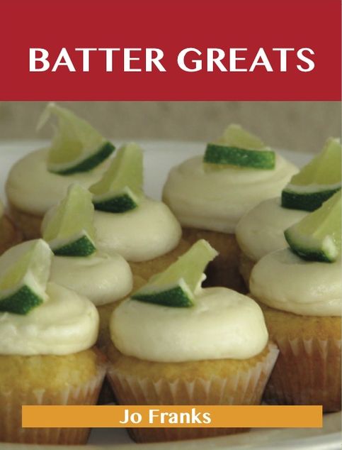 Batter Greats: Delicious Batter Recipes, The Top 100 Batter Recipes
