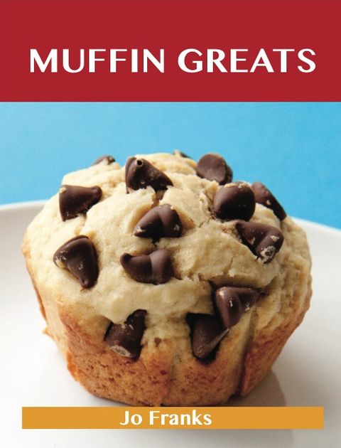 Muffin Greats: Delicious Muffin Recipes, The Top 100 Muffin Recipes