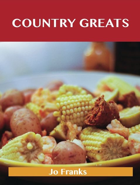 Country Greats: Delicious Country Recipes, The Top 74 Country Recipes