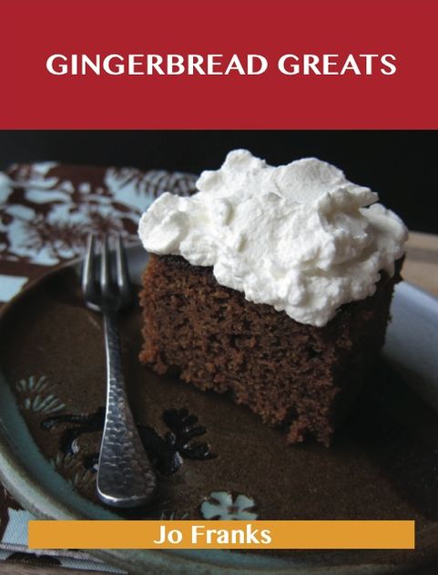 Gingerbread Greats: Delicious Gingerbread Recipes, The Top 59 Gingerbread Recipes